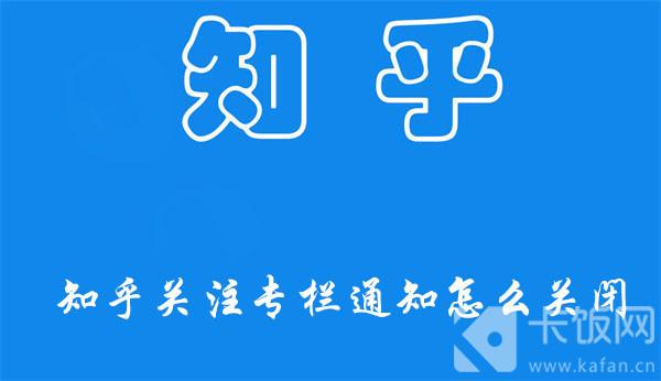 知乎关注专栏通知怎么关闭-知乎关闭关注专栏通知的方法