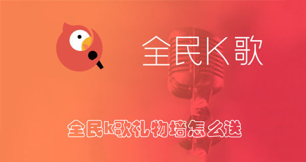 全民k歌礼物墙怎么送-全民k歌送礼物的方法