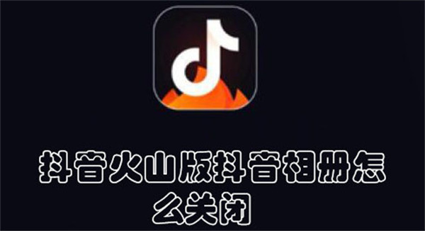 抖音火山版抖音相册怎么关闭