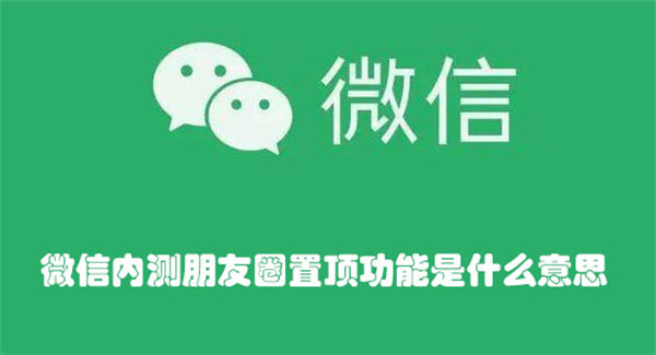 微信内测朋友圈置顶功能是什么意思-微信内测朋友圈置顶功能