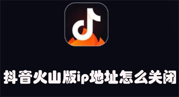 抖音火山版ip地址怎么关闭