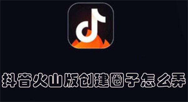 抖音火山版创建圈子怎么弄