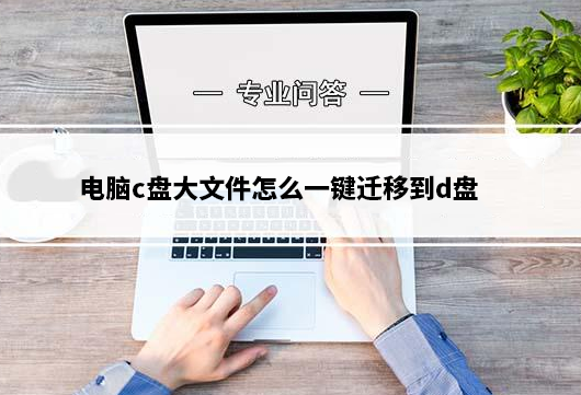 电脑c盘大文件怎么一键迁移到d盘