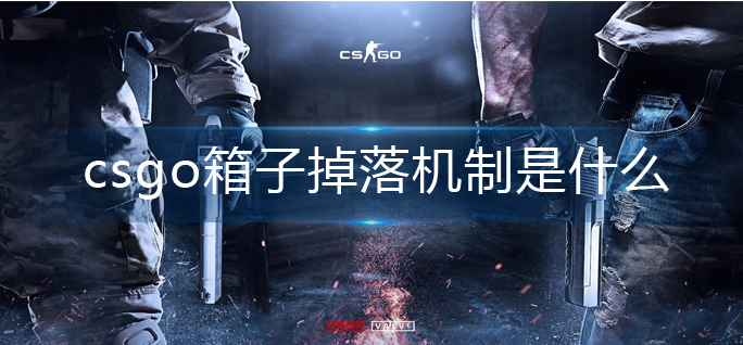 csgo箱子掉落机制是什么 csgo箱子掉落机制介绍 