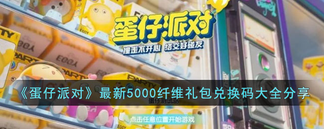 蛋仔派对5000纤维礼包码2023 蛋仔派对5000纤维礼包码最新一览 