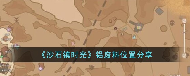 沙石镇时光铝废料在哪 沙石镇时光铝废料位置说明 