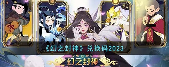 幻之封神礼包兑换码2023最新 幻之封神礼包兑换码有哪些