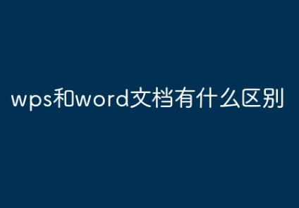 wps和word文档有什么区别 word和wps的区别介绍