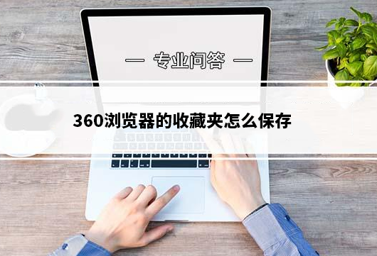 360浏览器的收藏夹怎么保存?360浏览器收藏夹的保存方法