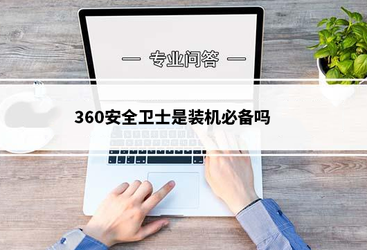 360安全卫士是装机必备吗