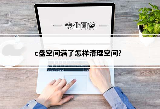 笔记本电脑c盘满了怎么清理垃圾而不误删？c盘满了自动清理方法