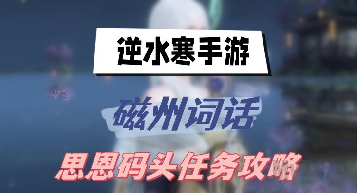 逆水寒手游磁州词话思恩码头任务攻略 磁州词话思恩码头任务详情一览