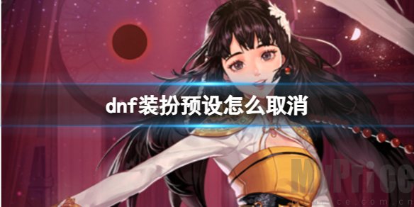 dnf装扮预设怎么取消 dnf装扮预设取消方法分享