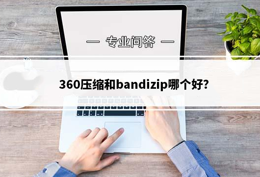 360压缩和bandizip哪个好？