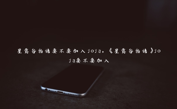 星露谷物语要不要加入joja，《星露谷物语》joja要不要加入